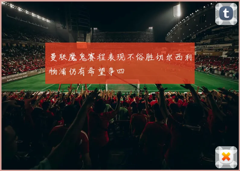 曼联魔鬼赛程表现不俗胜切尔西利物浦仍有希望争四