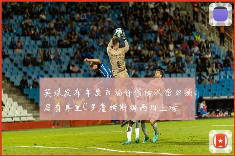 英媒发布年度市场价值榜汉密尔顿居首库里C罗詹姆斯梅西均上榜