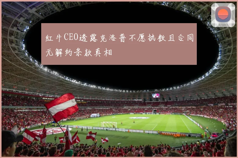 红牛CEO透露克洛普不愿执教且合同无解约条款真相