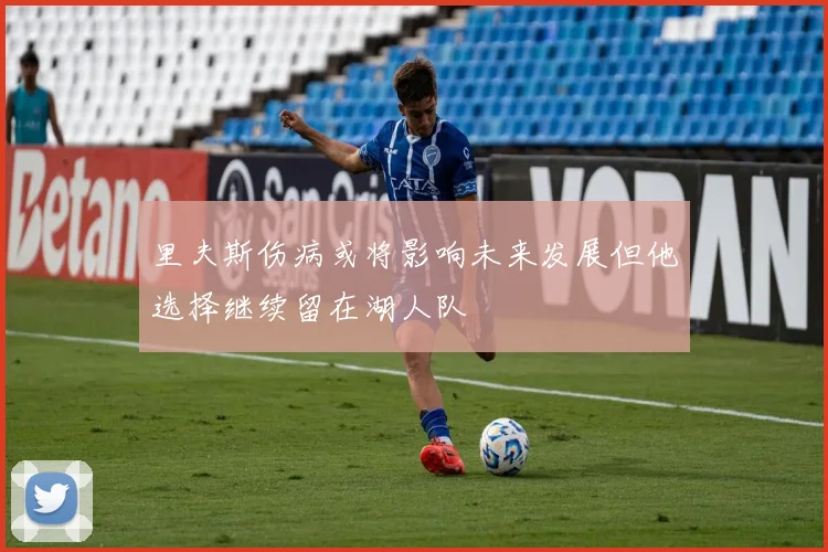 里夫斯伤病或将影响未来发展但他选择继续留在湖人队