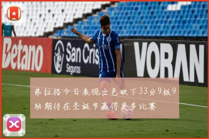 弗拉格今日表现出色砍下33分9板9助期待在圣诞节赢得更多比赛