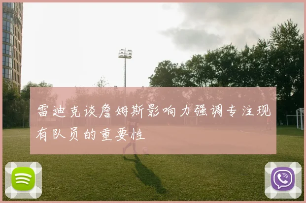 雷迪克谈詹姆斯影响力强调专注现有队员的重要性