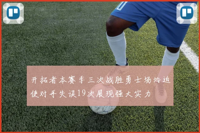 开拓者本赛季三次战胜勇士场均迫使对手失误19次展现强大实力