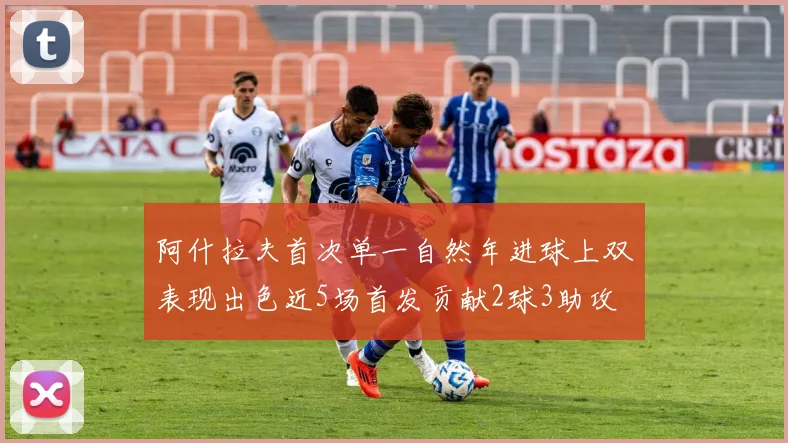 阿什拉夫首次单一自然年进球上双表现出色近5场首发贡献2球3助攻
