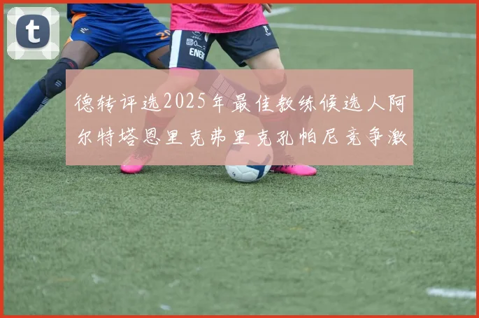 德转评选2025年最佳教练候选人阿尔特塔恩里克弗里克孔帕尼竞争激烈
