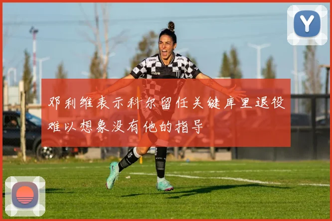 邓利维表示科尔留任关键库里退役难以想象没有他的指导