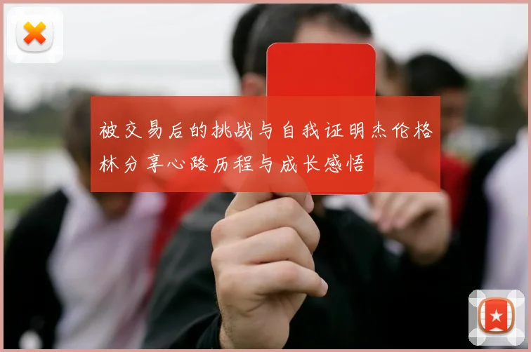 被交易后的挑战与自我证明杰伦格林分享心路历程与成长感悟