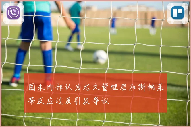 国米内部认为尤文管理层和斯帕莱蒂反应过度引发争议