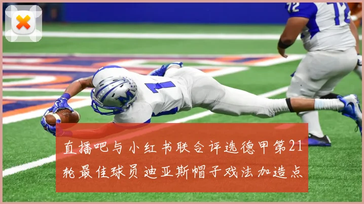 直播吧与小红书联合评选德甲第21轮最佳球员迪亚斯帽子戏法加造点独造五球