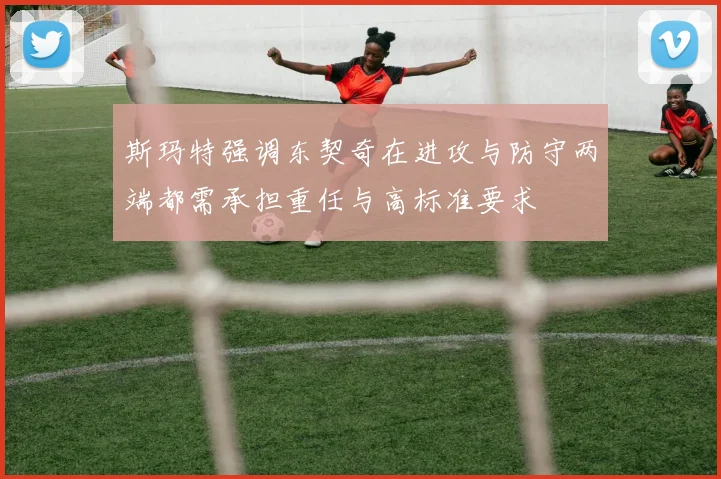 斯玛特强调东契奇在进攻与防守两端都需承担重任与高标准要求