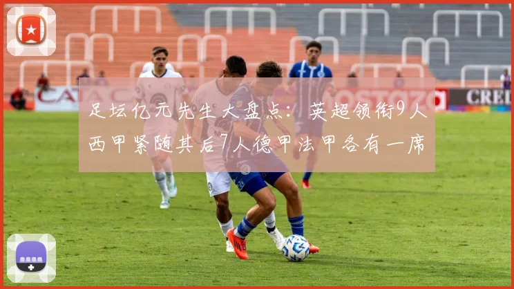 足坛亿元先生大盘点：英超领衔9人西甲紧随其后7人德甲法甲各有一席之地