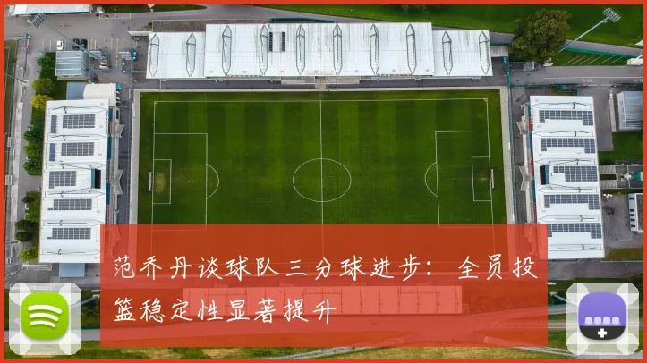 范乔丹谈球队三分球进步：全员投篮稳定性显著提升