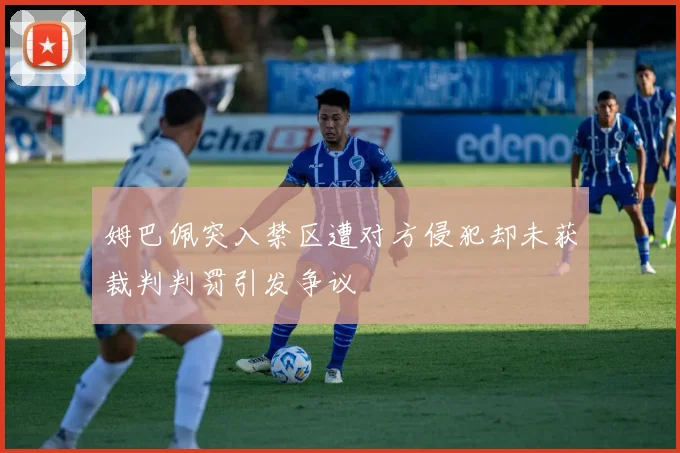 姆巴佩突入禁区遭对方侵犯却未获裁判判罚引发争议