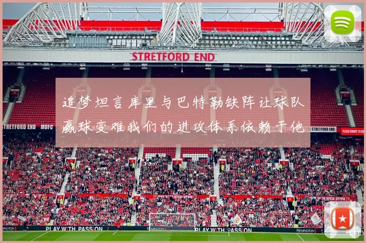 追梦坦言库里与巴特勒缺阵让球队赢球变难我们的进攻体系依赖于他们的发挥