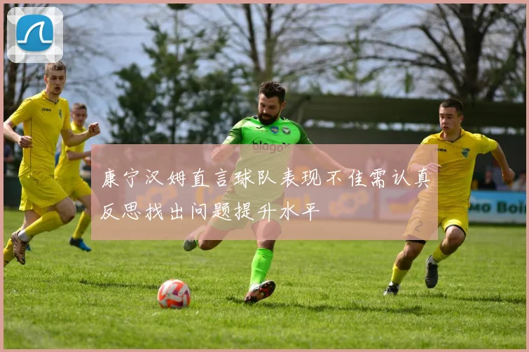 康宁汉姆直言球队表现不佳需认真反思找出问题提升水平