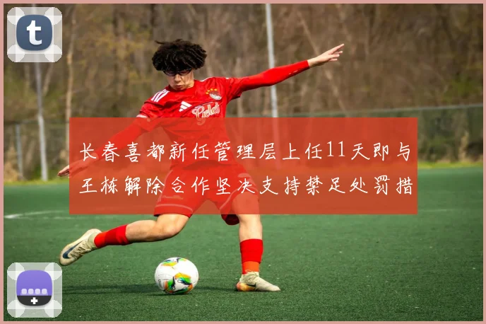 长春喜都新任管理层上任11天即与王栋解除合作坚决支持禁足处罚措施
