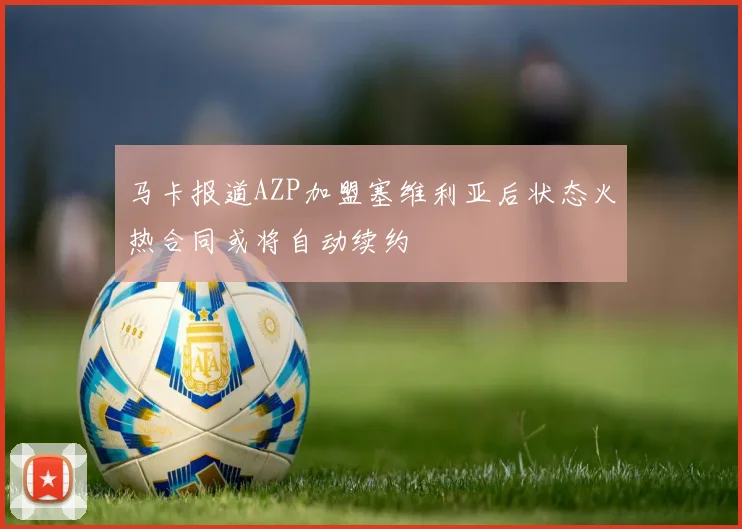 马卡报道AZP加盟塞维利亚后状态火热合同或将自动续约