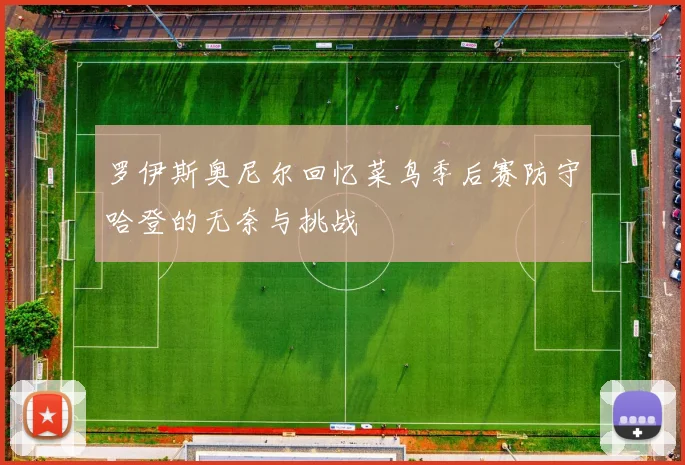 罗伊斯奥尼尔回忆菜鸟季后赛防守哈登的无奈与挑战