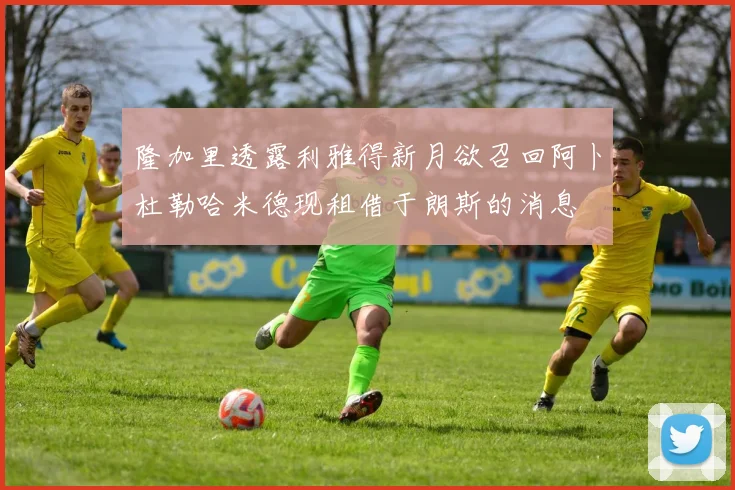 隆加里透露利雅得新月欲召回阿卜杜勒哈米德现租借于朗斯的消息