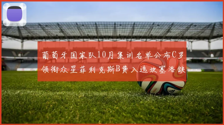 葡萄牙国家队10月集训名单公布C罗领衔众星菲利克斯B费入选坎塞洛缺席