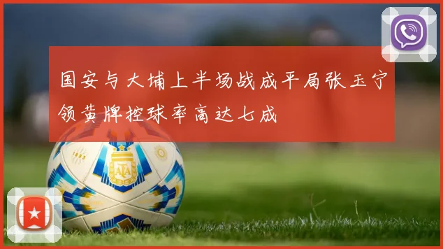 国安与大埔上半场战成平局张玉宁领黄牌控球率高达七成